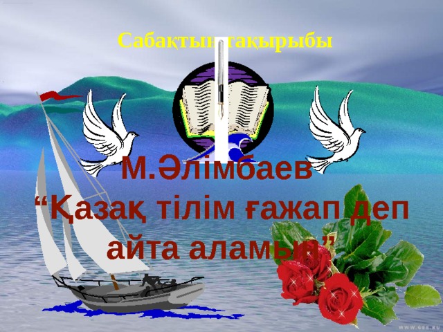 Сабақтың тақырыбы М.Әлімбаев “ Қазақ тілім ғажап деп айта аламын” 