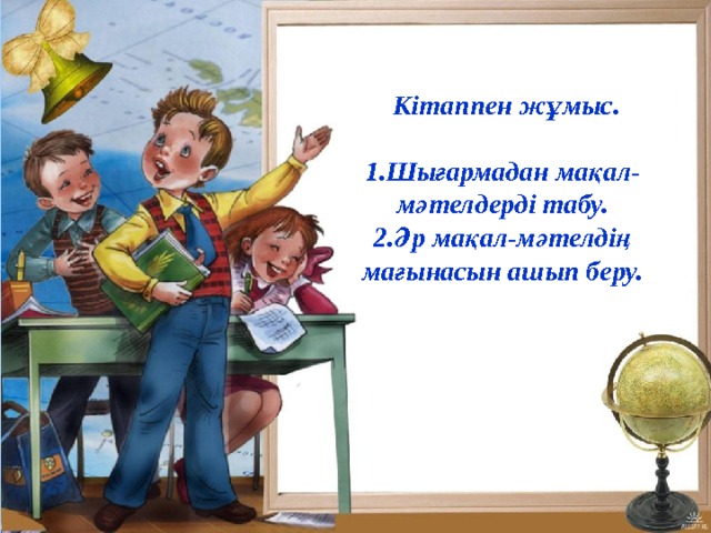   Кітаппен жұмыс.  1.Шығармадан мақал- мәтелдерді табу. 2.Әр мақал-мәтелдің мағынасын ашып беру. 