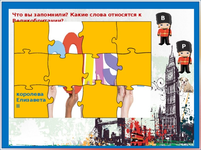 Что вы запомнили? Какие слова относятся к Великобритании? В Р королева Елизавета II