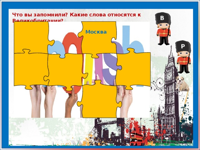 Что вы запомнили? Какие слова относятся к Великобритании? В Москва Р