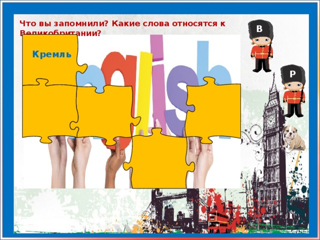 Что вы запомнили? Какие слова относятся к Великобритании? В Кремль Р