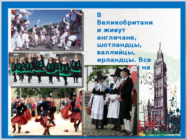 В Великобритании живут англичане, шотландцы, валлийцы, ирландцы. Все они говорят на английском языке.