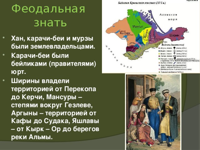 Феодальная  знать Хан, карачи-беи и мурзы были землевладельцами. Карачи-беи были бейликами (правителями) юрт. Ширины владели территорией от Перекопа до Керчи, Мансуры – степями вокруг Гезлеве, Аргыны – территорией от Кафы до Судака, Яшлавы – от Кырк – Ор до берегов реки Альмы.  