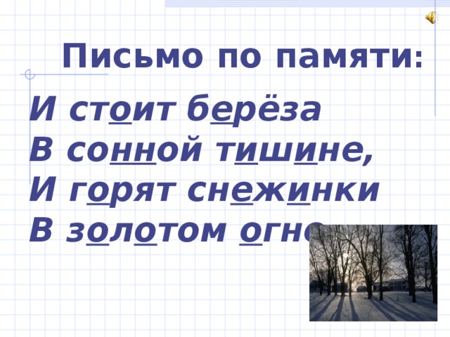 Письмо по памяти : И ст о ит б е рёза В со нн ой т и ш и не, И г о рят сн е ж и нки В з о л о том о гне. 