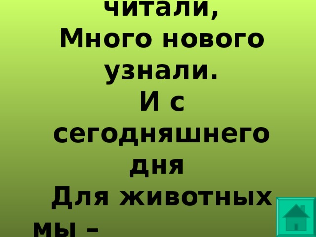 Про природу мы читали,  Много нового узнали.  И с сегодняшнего дня  Для животных мы – друзья! 