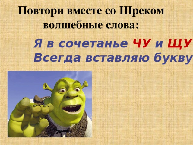 Повтори вместе со Шреком волшебные слова: Я в сочетанье ЧУ и ЩУ Всегда вставляю букву У . 