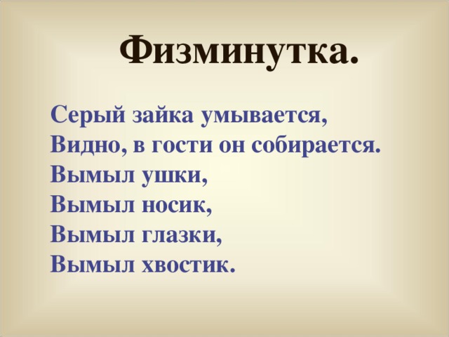 Физминутка. Серый зайка умывается, Видно, в гости он собирается. Вымыл ушки, Вымыл носик, Вымыл глазки, Вымыл хвостик.  