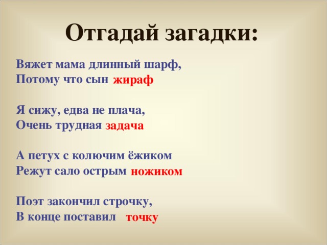 Отгадай загадки: Вяжет мама длинный шарф, Потому что сын  Я сижу, едва не плача, Очень трудная  А петух с колючим ёжиком Режут сало острым  Поэт закончил строчку, В конце поставил жираф задача ножиком точку 