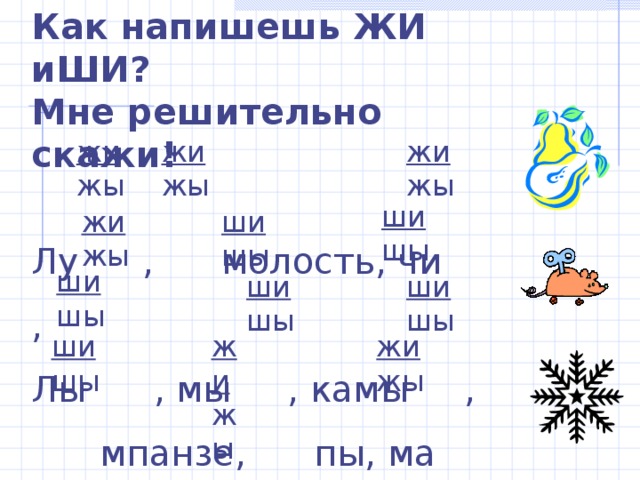Как напишешь ЖИ иШИ? Мне решительно скажи!  Лу  , молость, чи , Лы , мы , камы ,  мпанзе, пы, ма на,  шка, ё ки, пру на. жи жы жи жы жи жы ши шы жи жы ши шы ши шы ши шы ши шы жи жы жи жы ши шы 
