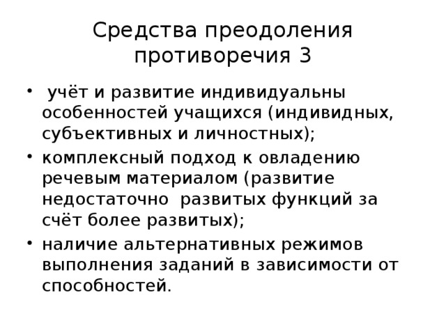 Средства преодоления противоречия 3  учёт и развитие индивидуальны особенностей учащихся (индивидных, субъективных и личностных); комплексный подход к овладению речевым материалом (развитие недостаточно развитых функций за счёт более развитых); наличие альтернативных режимов выполнения заданий в зависимости от способностей. 