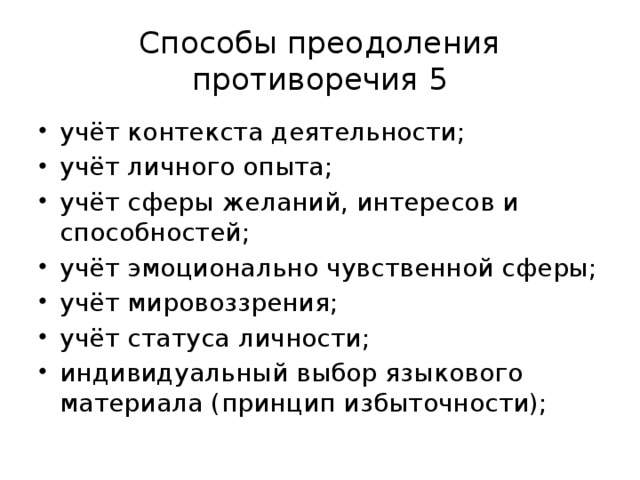 Способы преодоления противоречия 5 учёт контекста деятельности; учёт личного опыта; учёт сферы желаний, интересов и способностей; учёт эмоционально чувственной сферы; учёт мировоззрения; учёт статуса личности; индивидуальный выбор языкового материала (принцип избыточности); 