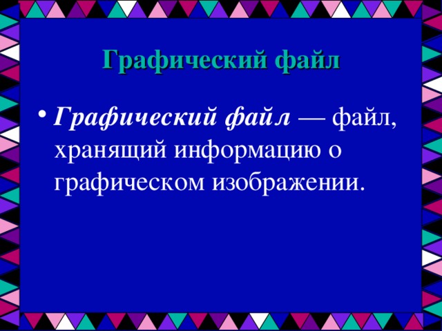 Графический файл Графический файл — файл, хранящий информацию о графическом изображении. 