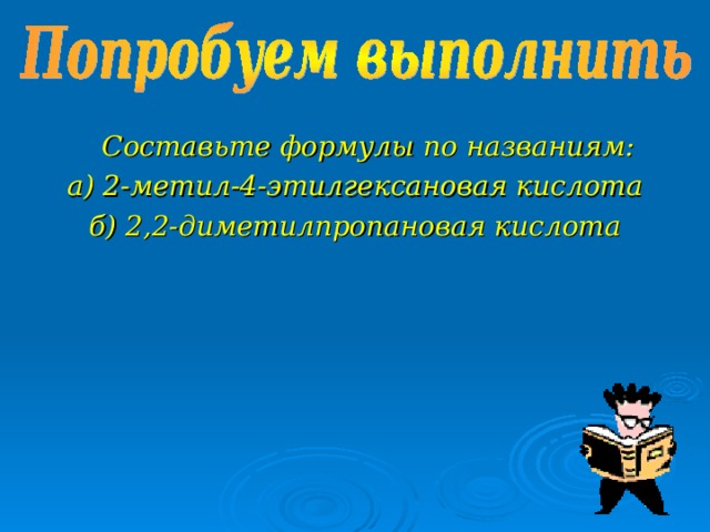 Составьте формулы по названиям: а) 2-метил-4-этилгексановая кислота б) 2,2-диметилпропановая кислота  
