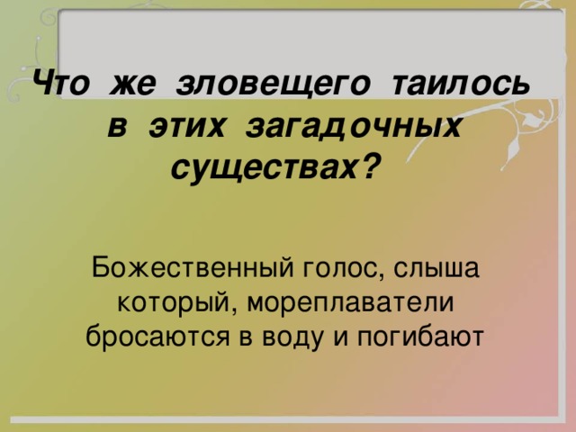 Что же зловещего таилось в этих загадочных существах?  Божественный голос, слыша который, мореплаватели бросаются в воду и погибают 