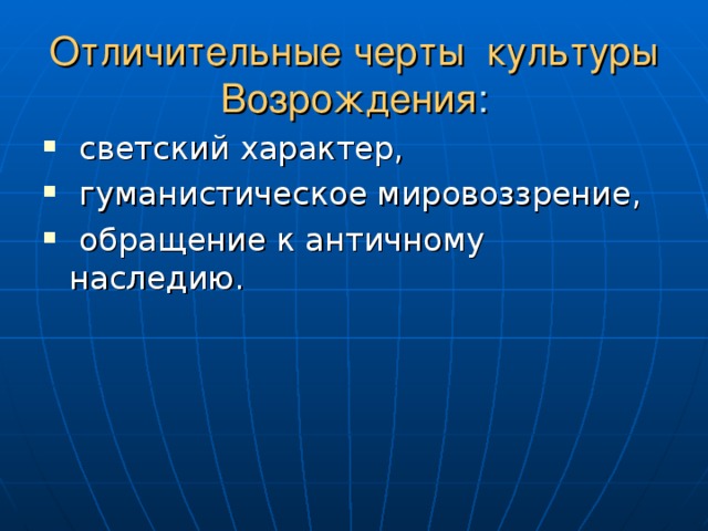 Отличительные черты культуры Возрождения :  светский характер,  гуманистическое мировоззрение,  обращение к античному наследию. 