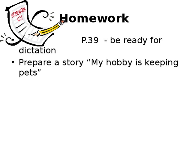 Homework  P.39 - be ready for dictation Prepare a story “My hobby is keeping pets” 