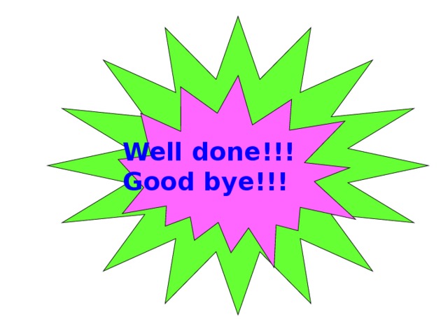 Well done!!!  Good bye!!! 
