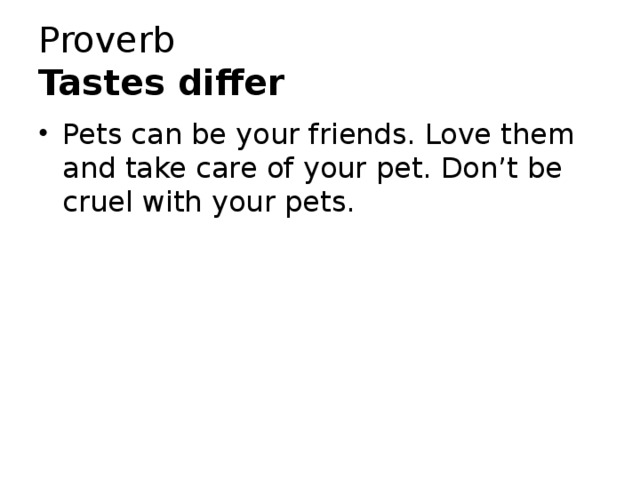 Proverb  Tastes differ Pets can be your friends. Love them and take care of your pet. Don’t be cruel with your pets. 