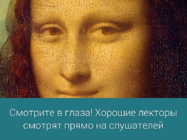5. Смотрите в глаза! Хорошие лекторы смотрят прямо на слушателей, намеренно стараясь установить визуальный контакт с каждым из них. Это помогает каждому человеку чувствовать, что лектор обращается прямо к нему.  