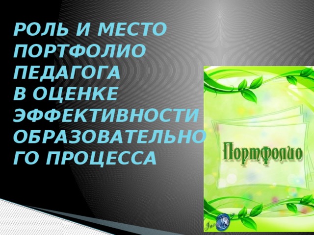РОЛЬ И МЕСТО ПОРТФОЛИО ПЕДАГОГА  В ОЦЕНКЕ ЭФФЕКТИВНОСТИ ОБРАЗОВАТЕЛЬНОГО ПРОЦЕССА