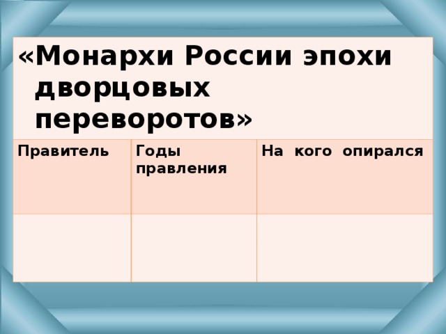 «Монархи России эпохи дворцовых переворотов» Правитель Годы правления   На кого опирался     