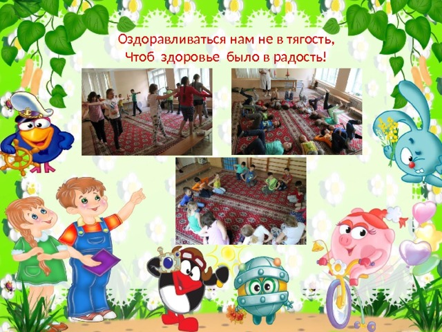 Оздоравливаться нам не в тягость,  Чтоб здоровье было в радость! 