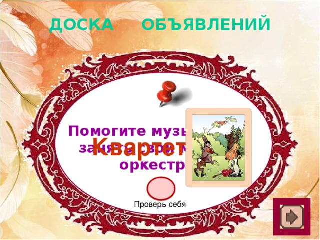 ДОСКА ОБЪЯВЛЕНИЙ Помогите музыкантам занять свои места в оркестре. Квартет Проверь себя 
