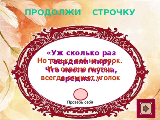 ПРОДОЛЖИ СТРОЧКУ «Уж сколько раз Твердили миру, Что лесть гнусна, вредна…» Но только всё не впрок. И в сердце льстец всегда отыщет уголок Проверь себя 