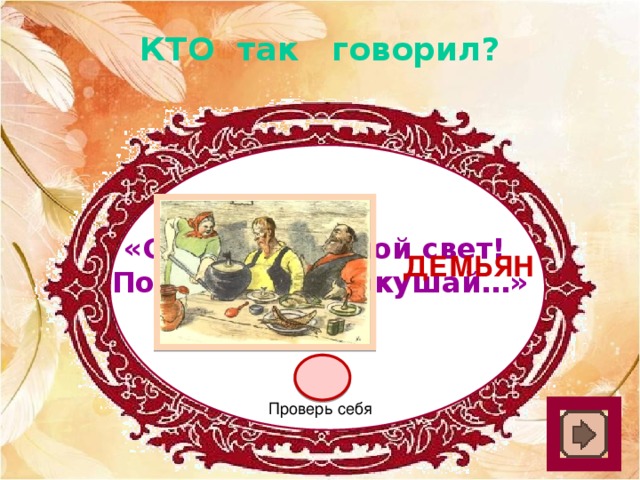 КТО так говорил? «Соседушка, мой свет! Пожалуйста, покушай…» Демьян Проверь себя 