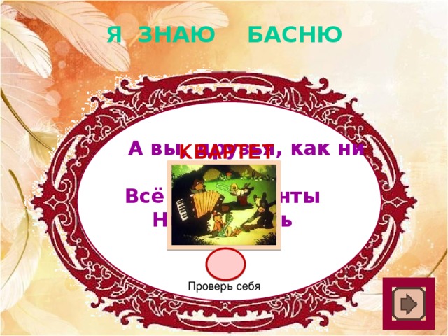 Я ЗНАЮ БАСНЮ  А вы, друзья, как ни садитесь, Всё в музыканты Не годитесь квартет Проверь себя 