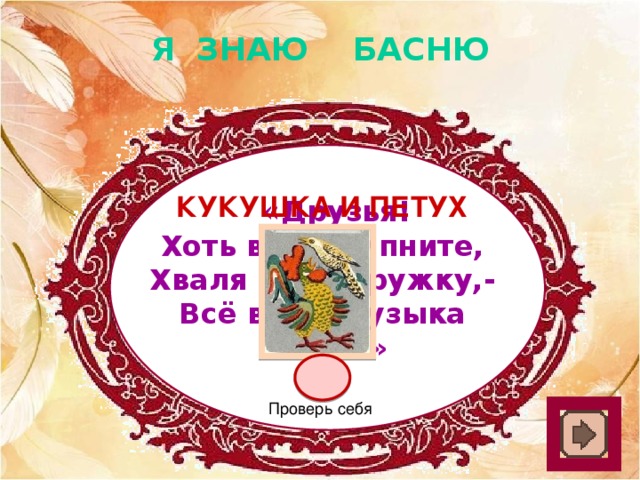 Я ЗНАЮ БАСНЮ Кукушка и петух  « Друзья! Хоть вы охрипните, Хваля друг дружку,- Всё ваша музыка плоха!»  Проверь себя 