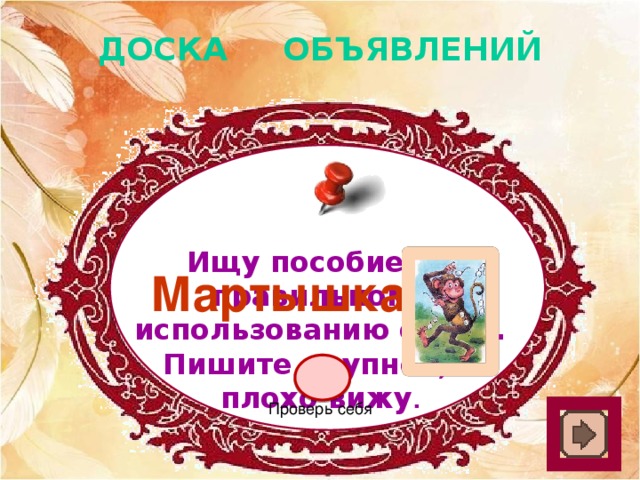 ДОСКА ОБЪЯВЛЕНИЙ Ищу пособие по правильному использованию очков. Пишите крупнее, я плохо вижу . Мартышка Проверь себя 