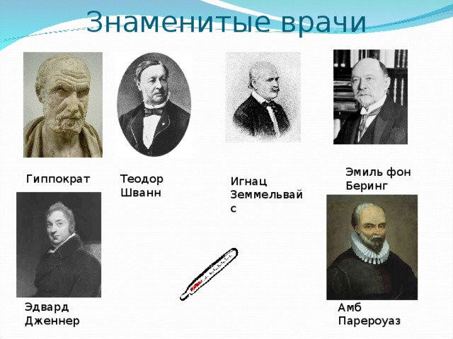 Знаменитые врачи   Эмиль фон Беринг Гиппократ Теодор Шванн Игнац Земмельвайс Эдвард Дженнер Амб Парероуаз