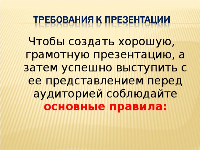 Чтобы создать хорошую, грамотную презентацию, а затем успешно выступить с ее представлением перед аудиторией соблюдайте основные правила: