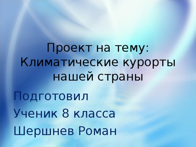 Проект на тему: Климатические курорты нашей страны Подготовил Ученик 8 класса Шершнев Роман