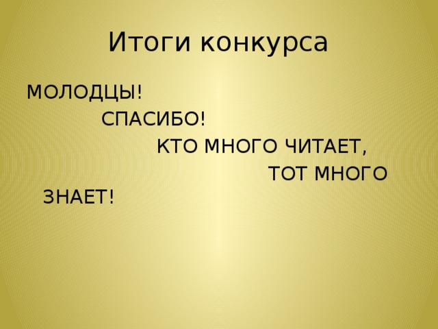 Итоги конкурса МОЛОДЦЫ!  СПАСИБО!  КТО МНОГО ЧИТАЕТ,  ТОТ МНОГО ЗНАЕТ! 