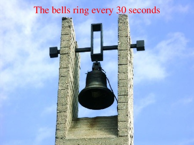 The bells ring every 30 seconds 