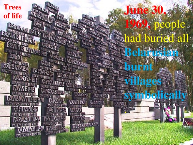 Trees June 30, 1969, people had buried all Belarusian burnt villages symbolically . of life 