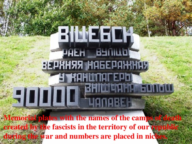 Memorial plates with the names of the camps of death created by the fascists in the territory of our republic during the war and numbers are placed in niches. 
