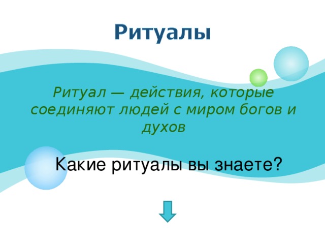 Ритуал — действия, которые соединяют людей с миром богов и духов   Какие ритуалы вы знаете?