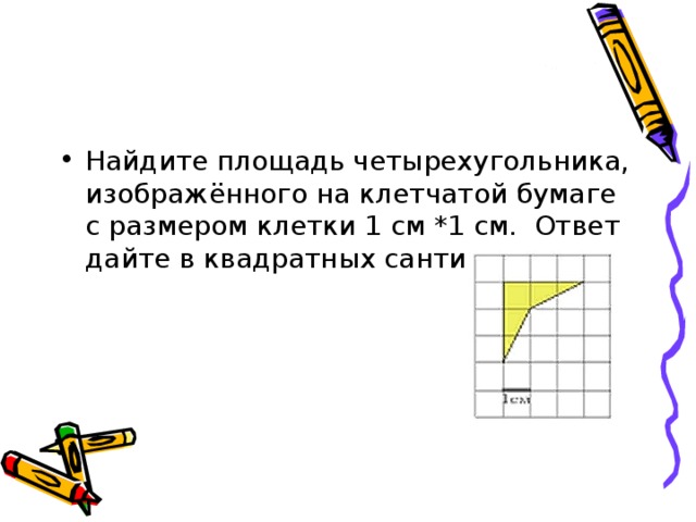 Найдите площадь четырехугольника, изображённого на клетчатой бумаге с размером клетки 1 см *1 см. Ответ дайте в квадратных сантиметрах. 
