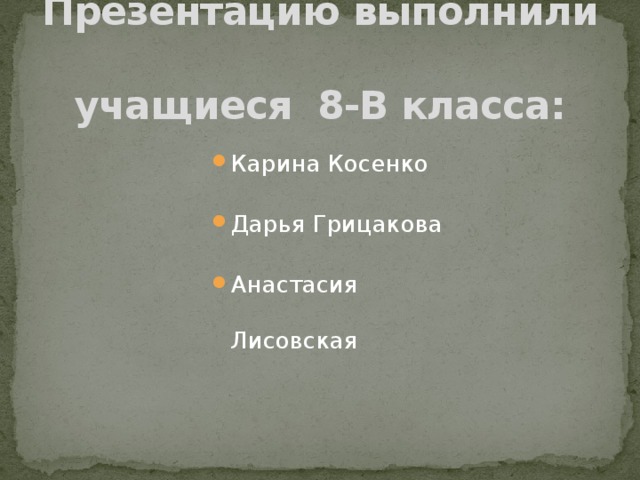 Презентацию выполнили  учащиеся 8-В класса: Карина Косенко Дарья Грицакова Анастасия Лисовская 