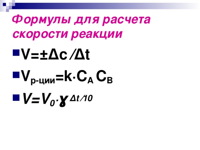 Формулы для расчета скорости реакции V =±∆ c ∕∆ t V р-ции = k∙C A  C B V = V 0 ∙ɣ ∆ t  ∕10   