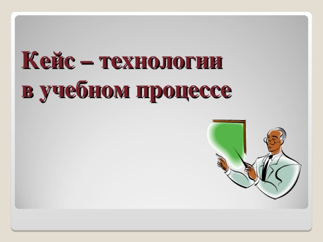 Кейс – технологии  в учебном процессе  
