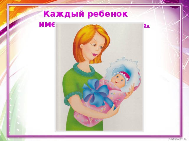  Каждый ребенок имеет  право на жизнь. 