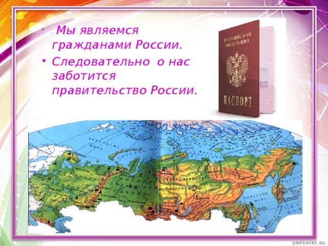 . Мы являемся гражданами России. Следовательно о нас заботится правительство России. 