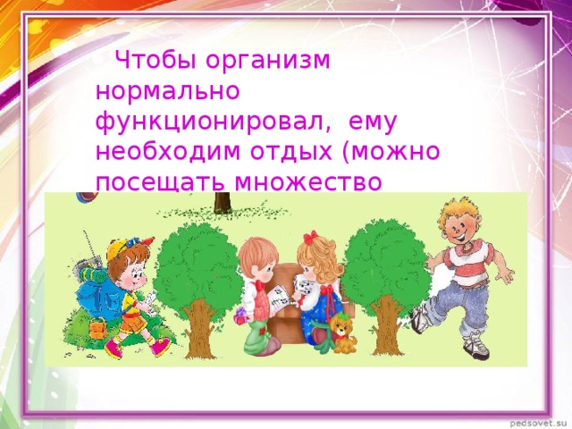  Чтобы организм нормально функционировал,  ему необходим отдых (можно посещать множество кружков, спецшколы). 