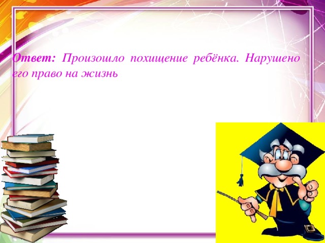 Ответ: Произошло похищение ребёнка. Нарушено его право на жизнь 