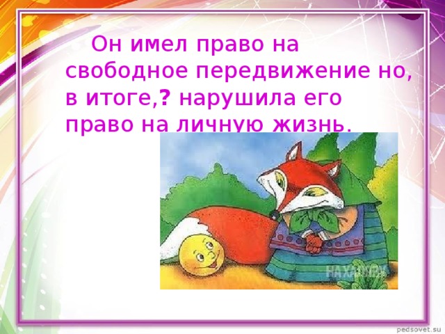  Он имел право на свободное передвижение но, в итоге, ? нарушила его право на личную жизнь. 