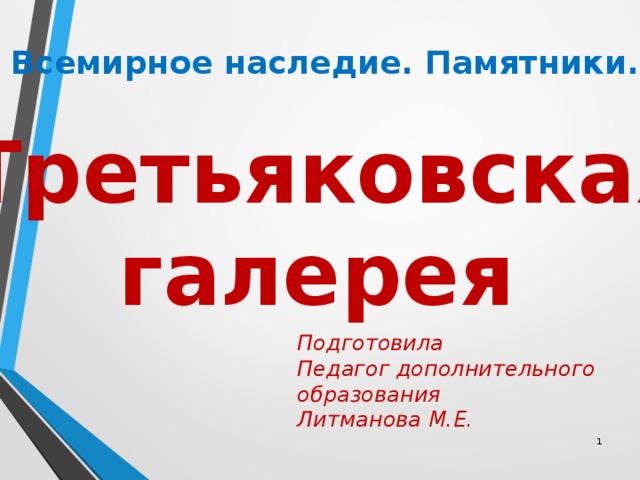 Всемирное наследие. Памятники.   Третьяковская галерея Подготовила Педагог дополнительного образования Литманова М.Е.  